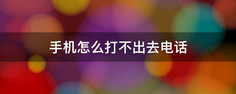 手机怎么打不出去电话 手机怎么打不出去电话也接不到电话