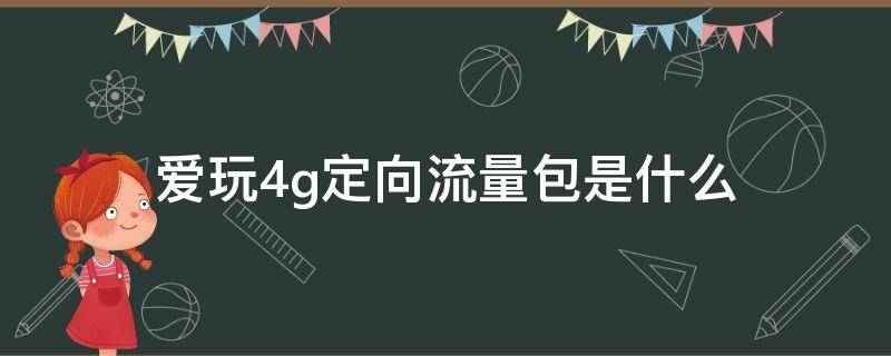 爱玩4g定向流量包是什么（电信爱玩4g定向流量包是什么）