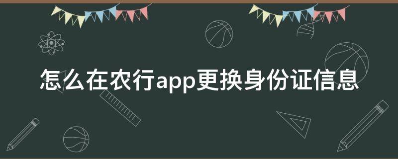 怎么在农行app更换身份证信息（农业银行手机银行如何更换身份证信息）