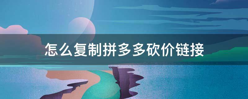 怎么复制拼多多砍价链接 拼多多砍价怎样复制链接