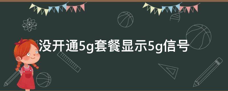 没开通5g套餐显示5g信号 没开通5g套餐显示5g信号会扣钱吗