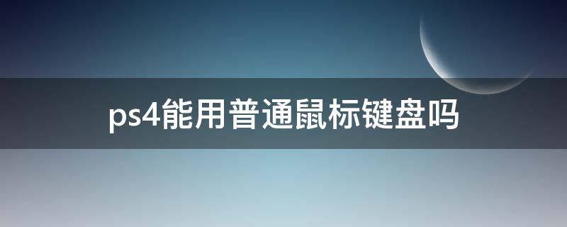 ps4能用普通鼠标键盘吗 ps4支持鼠标和键盘吗
