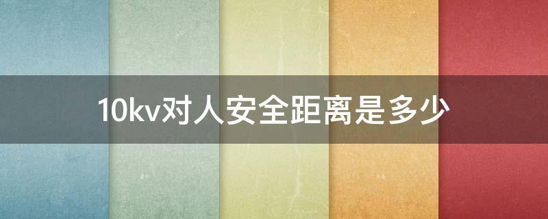 10kv对人安全距离是多少 10kV的安全距离