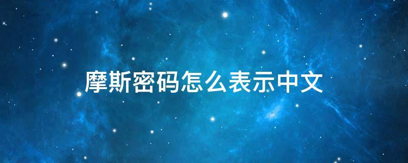 摩斯密码怎么表示中文（摩斯密码英文怎么说）