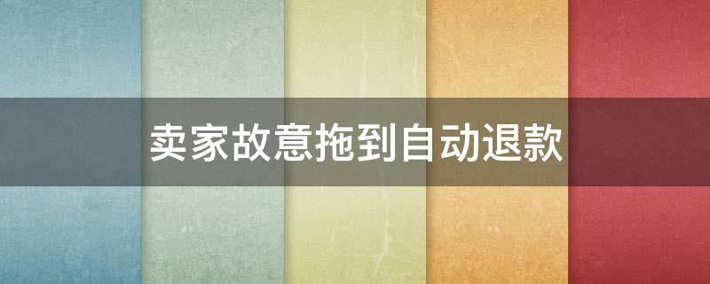 卖家故意拖到自动退款 卖家故意拖到自动退款可以投诉吗