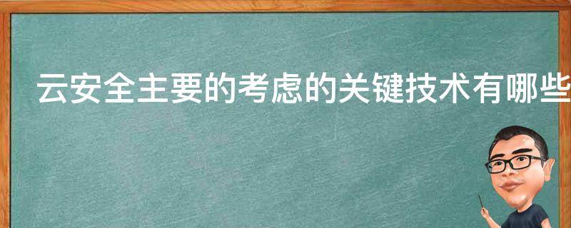 云安全主要的考虑的关键技术有哪些 云安全主要的考虑的关键技术有哪些方面
