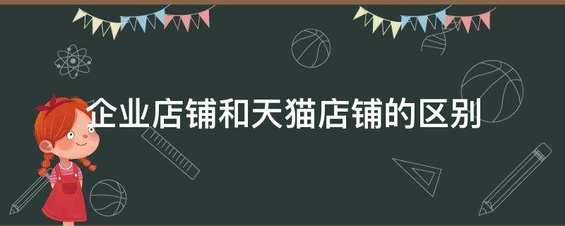 企业店铺和天猫店铺的区别 天猫店铺跟企业店铺的区别