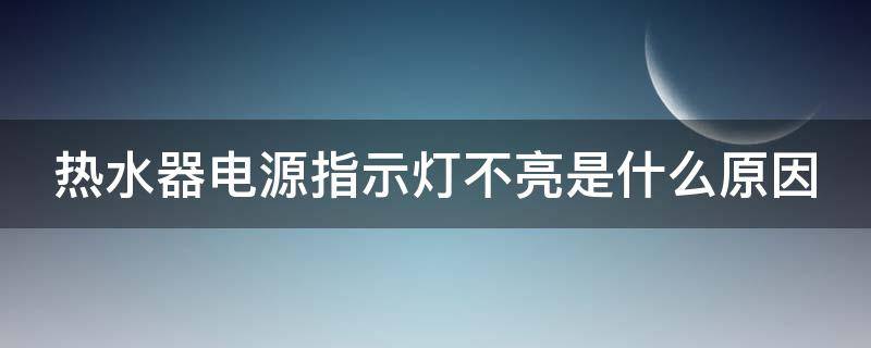 热水器电源指示灯不亮是什么原因 海尔热水器电源指示灯不亮是什么原因