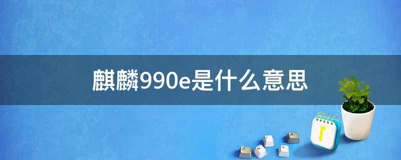 麒麟990e是什么意思（麒麟990e的区别）