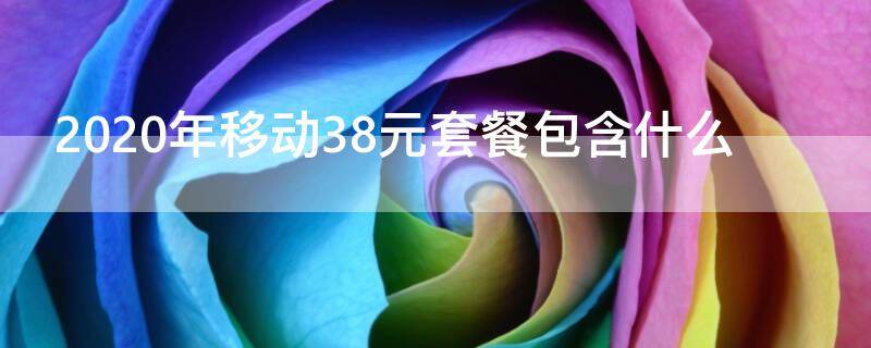 2020年移动38元套餐包含什么（2021年中国移动38元套餐介绍）