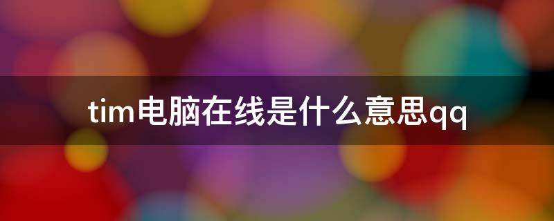 tim电脑在线是什么意思qq（TIM电脑在线是什么）