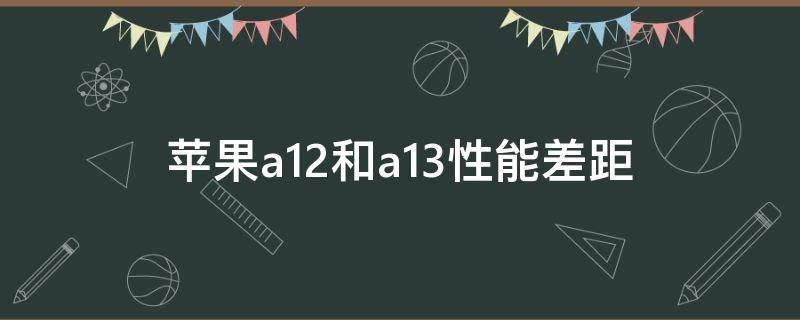 苹果a12和a13性能差距 苹果a11 a12 a13性能对比