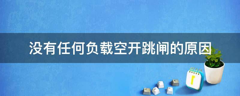 没有任何负载空开跳闸的原因（空开没负荷自动跳闸是怎么回事儿?）