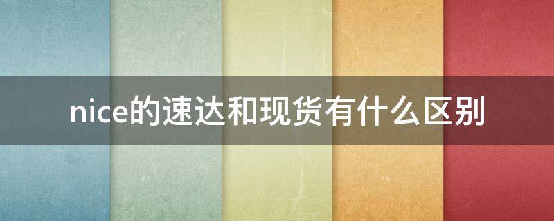 nice的速达和现货有什么区别 nice速达和现货有什么区别