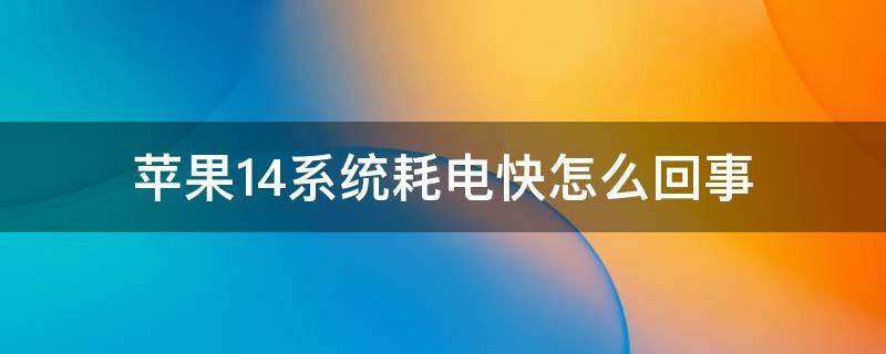 苹果14系统耗电快怎么回事 苹果14.6系统耗电快怎么回事