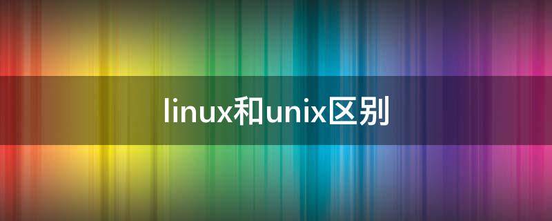 linux和unix区别（linux和unix区别(安全级别的操作系统）