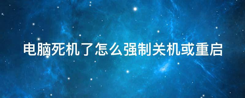 电脑死机了怎么强制关机或重启 电脑死机按什么键可以强制关机
