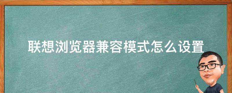 联想浏览器兼容模式怎么设置（联想浏览器如何兼容模式设置）