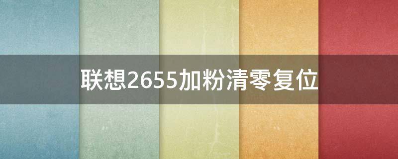 联想2655加粉清零复位（联想7655加粉清零步骤）