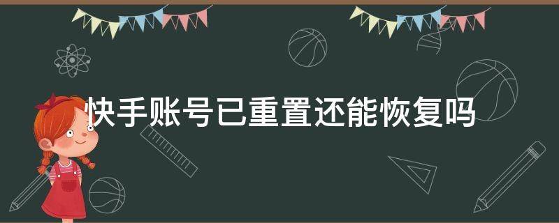 快手账号已重置还能恢复吗（快手该帐号已重置可以恢复回来用吗?）