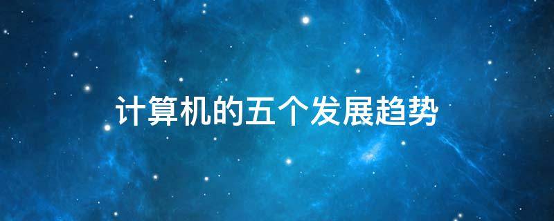 计算机的五个发展趋势 计算机的五个发展趋势 巨型化
