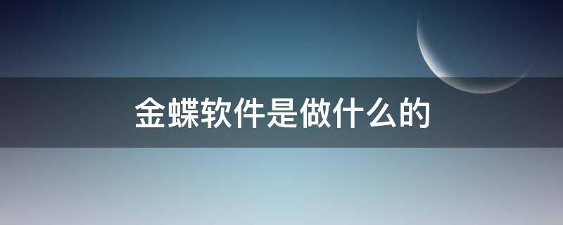 金蝶软件是做什么的 金蝶软件有限公司是做什么的