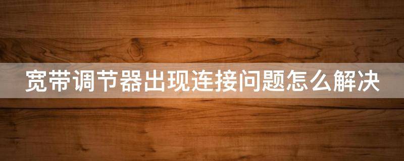 宽带调节器出现连接问题怎么解决 调制解调器长啥样