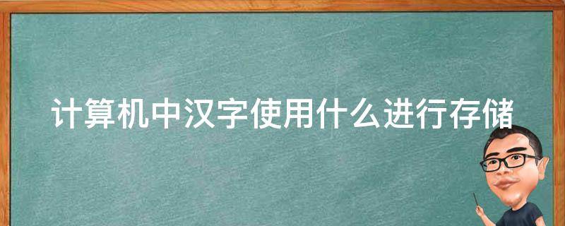 计算机中汉字使用什么进行存储（计算机中汉字使用的是进行存储）