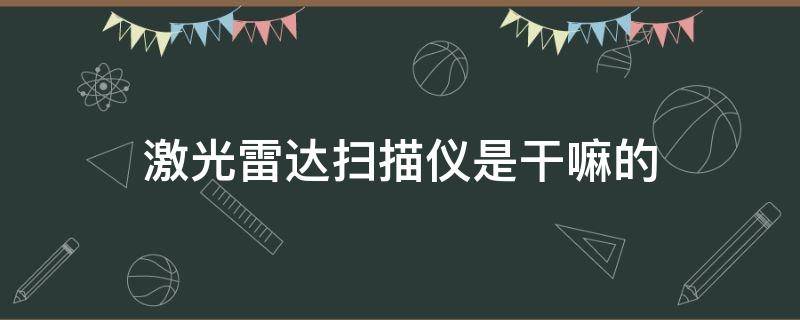 激光雷达扫描仪是干嘛的（激光雷达扫描仪是干什么的）