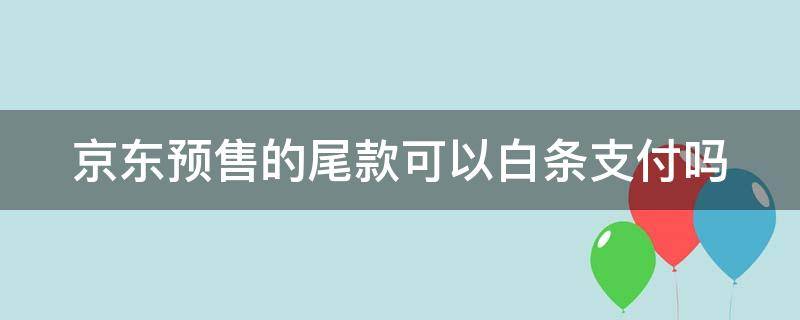 京东预售的尾款可以白条支付吗 京东预售的尾款可以白条支付吗