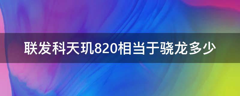 联发科天玑820相当于骁龙多少（高通骁龙和联发科天玑820）