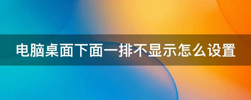 电脑桌面下面一排不显示怎么设置（电脑桌面下面一排没反应）