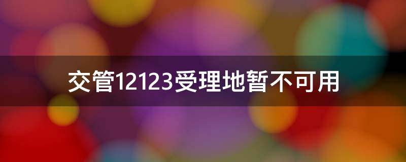 交管12123受理地暂不可用（交管12123受理地暂不可用约考能收信息吗）