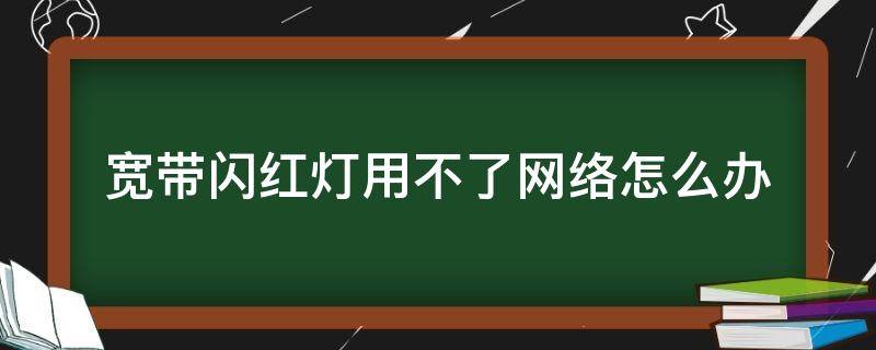 宽带闪红灯用不了网络怎么办 宽带闪红灯不能上网怎么办