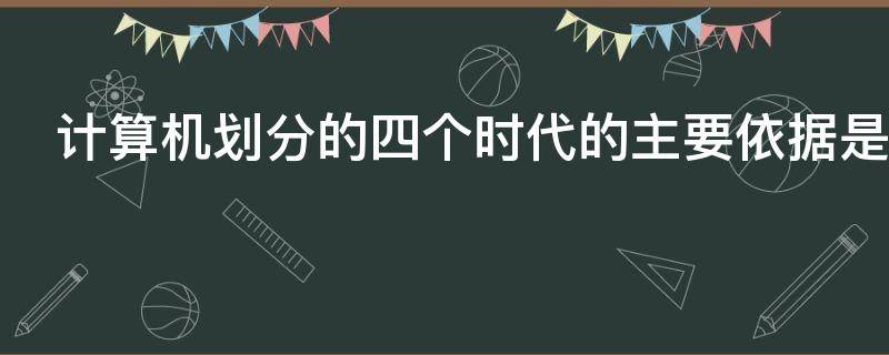 计算机划分的四个时代的主要依据是什么
