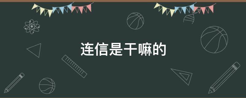 连信是干嘛的（连信是干嘛的软件）