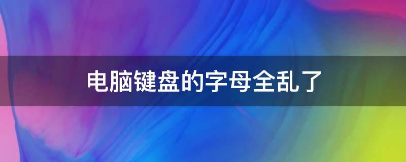 电脑键盘的字母全乱了 电脑键盘的字母全乱了怎么办