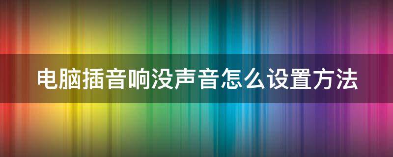 电脑插音响没声音怎么设置方法 台式电脑插音响没声音怎么设置方法