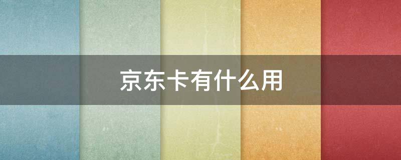 京东卡有什么用 10元京东卡有什么用