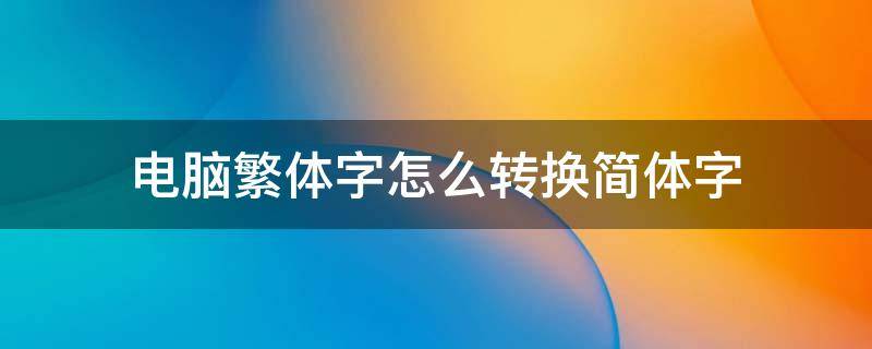 电脑繁体字怎么转换简体字（win10电脑繁体字怎么转换简体字）