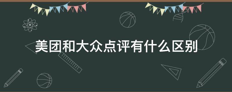 美团和大众点评有什么区别 美团与大众点评有什么区别