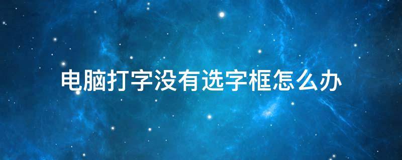 电脑打字没有选字框怎么办（搜狗输入法电脑打字没有选字框怎么办）