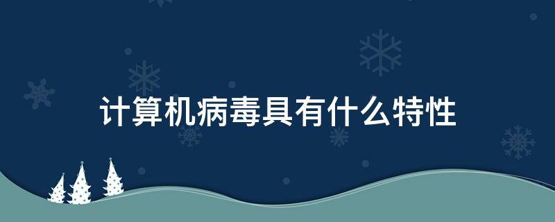 计算机病毒具有什么特性（计算机病毒具有什么特性?）