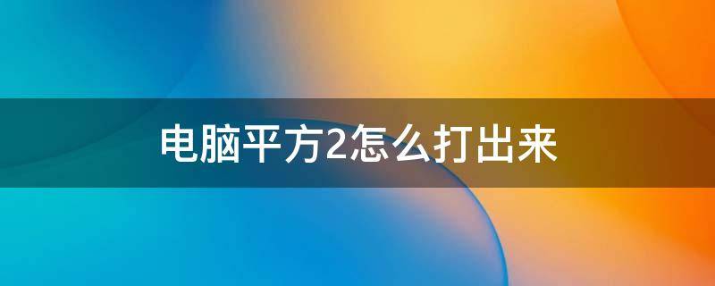 电脑平方2怎么打出来（平方的2怎么打出来）