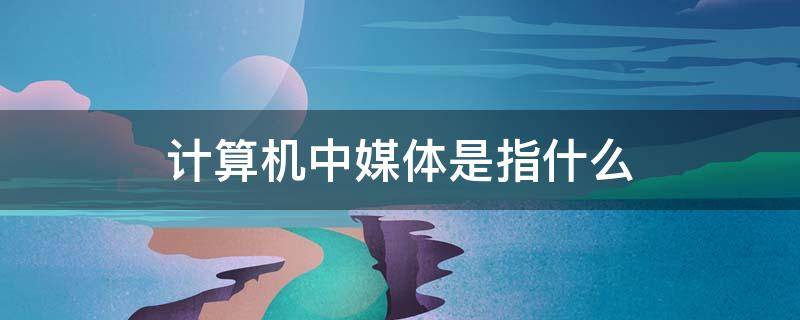 计算机中媒体是指什么（在计算机中,媒体是指什么?）