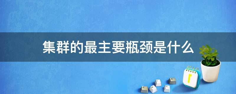 集群的最主要瓶颈是什么 集群的概念和特点