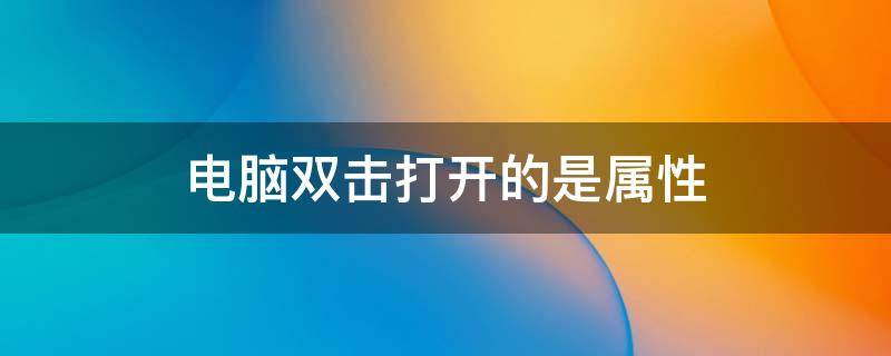 电脑双击打开的是属性（电脑双击打开的是属性而且打不了字）