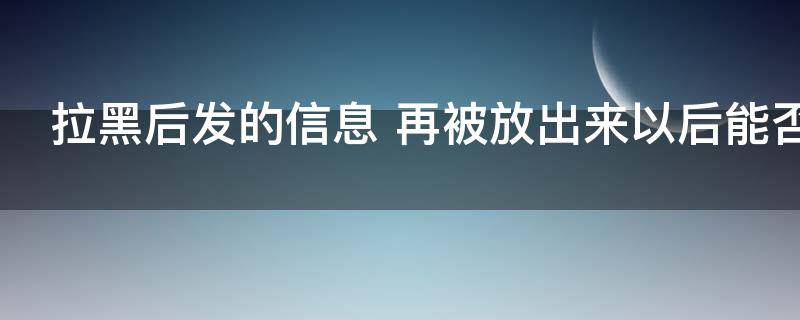 拉黑后发的信息（拉黑后发的信息对方能看到吗）
