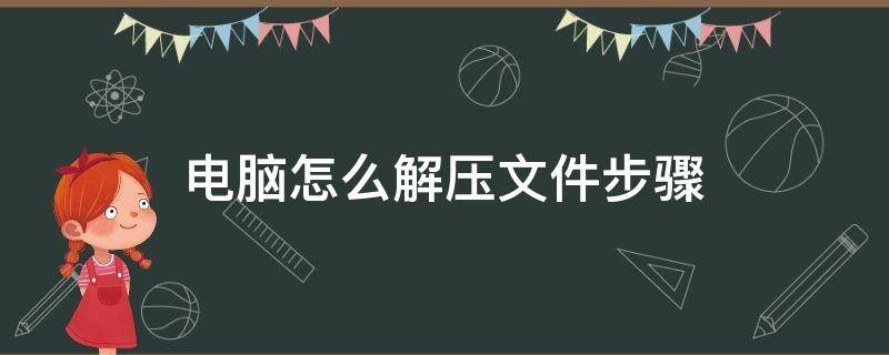 电脑怎么解压文件步骤（电脑怎么解压文件步骤英文）