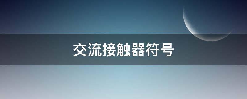交流接触器符号（交流接触器符号表示）